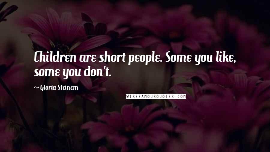 Gloria Steinem Quotes: Children are short people. Some you like, some you don't.