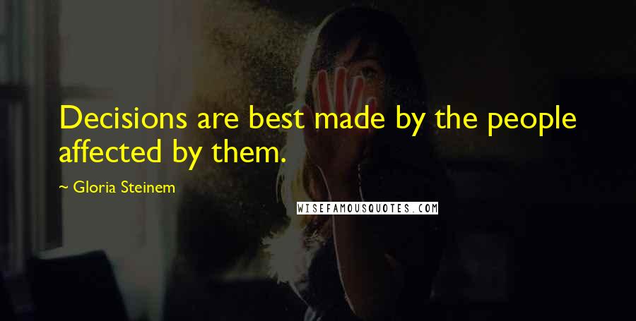 Gloria Steinem Quotes: Decisions are best made by the people affected by them.