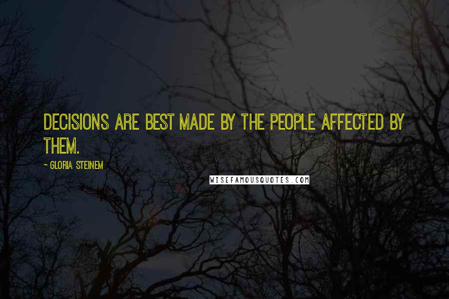 Gloria Steinem Quotes: Decisions are best made by the people affected by them.
