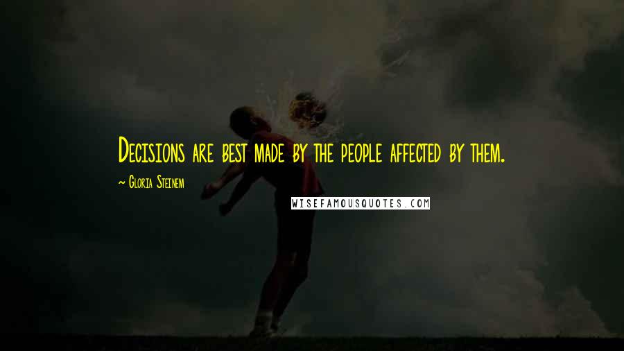 Gloria Steinem Quotes: Decisions are best made by the people affected by them.