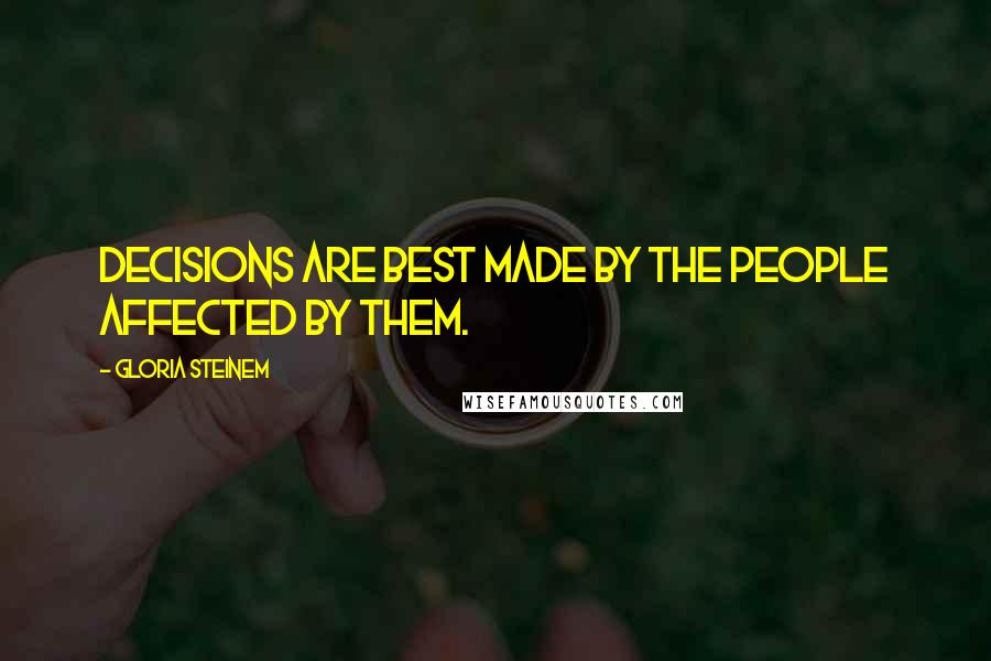Gloria Steinem Quotes: Decisions are best made by the people affected by them.