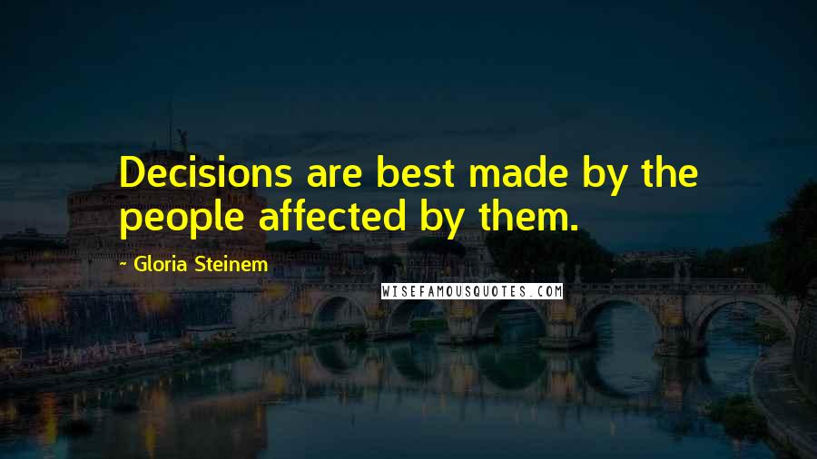 Gloria Steinem Quotes: Decisions are best made by the people affected by them.