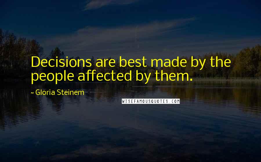 Gloria Steinem Quotes: Decisions are best made by the people affected by them.