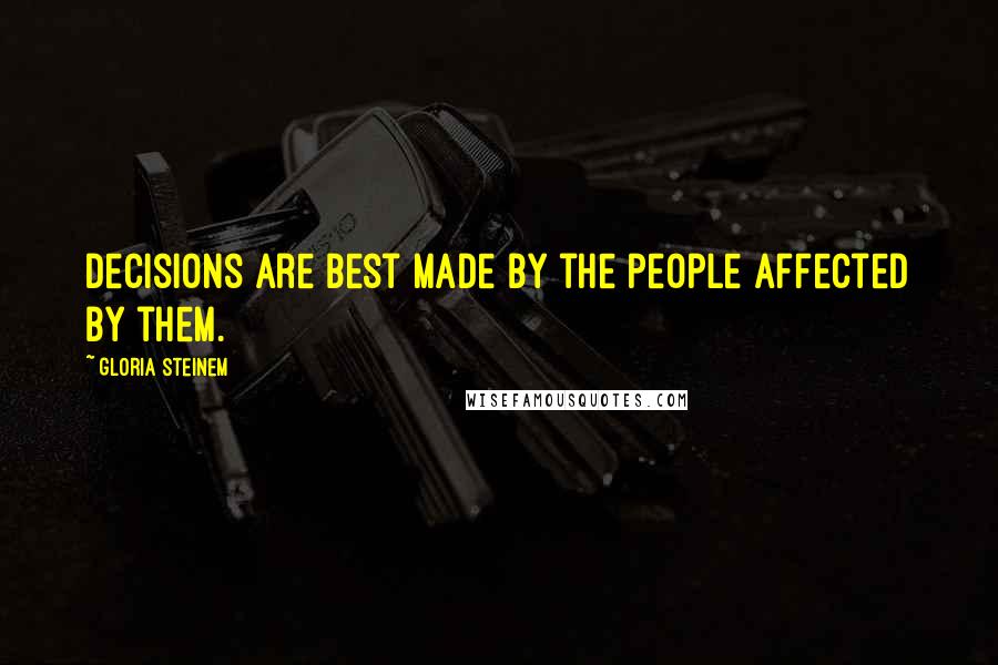Gloria Steinem Quotes: Decisions are best made by the people affected by them.