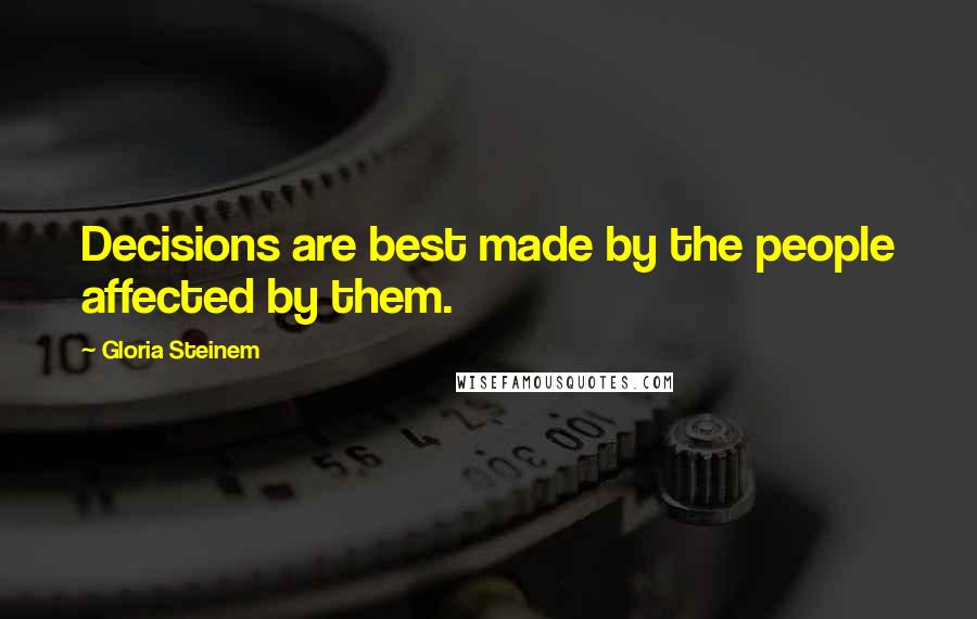 Gloria Steinem Quotes: Decisions are best made by the people affected by them.