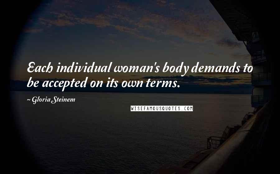 Gloria Steinem Quotes: Each individual woman's body demands to be accepted on its own terms.