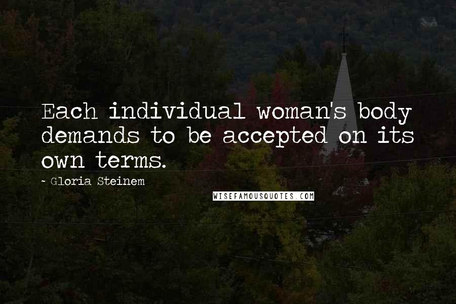 Gloria Steinem Quotes: Each individual woman's body demands to be accepted on its own terms.