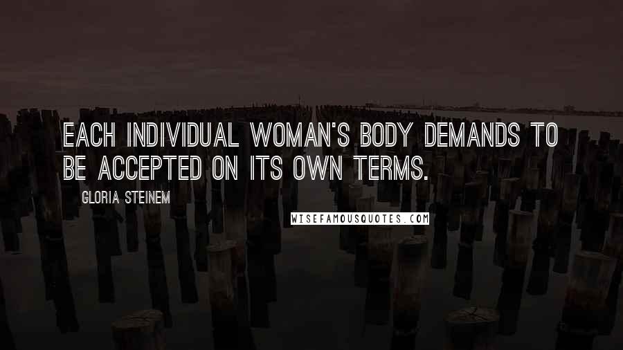 Gloria Steinem Quotes: Each individual woman's body demands to be accepted on its own terms.