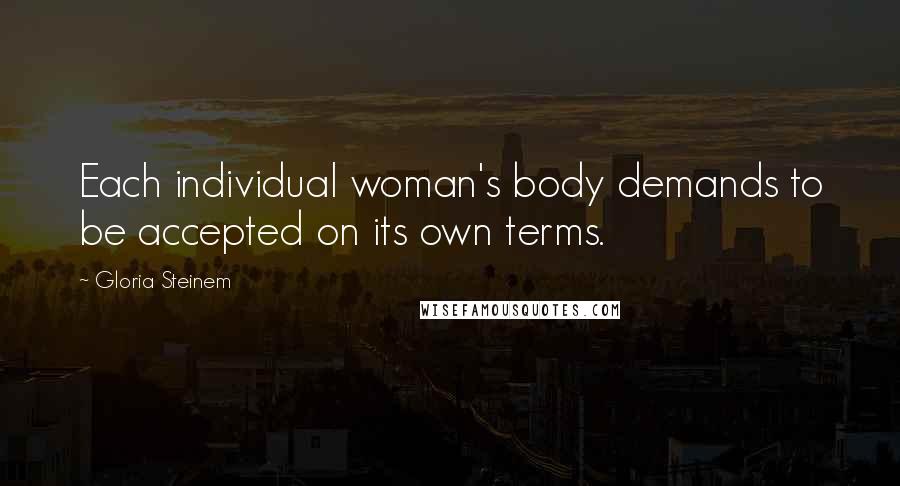 Gloria Steinem Quotes: Each individual woman's body demands to be accepted on its own terms.