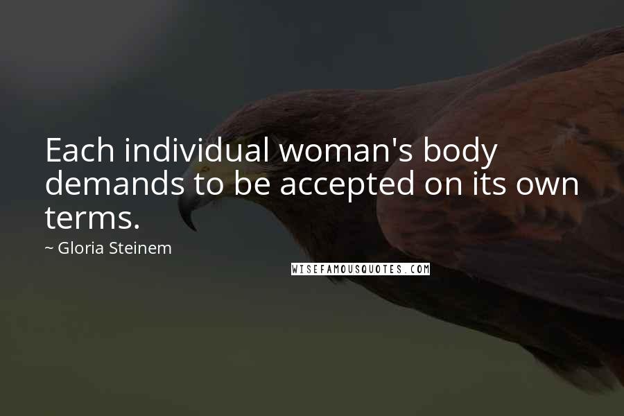 Gloria Steinem Quotes: Each individual woman's body demands to be accepted on its own terms.