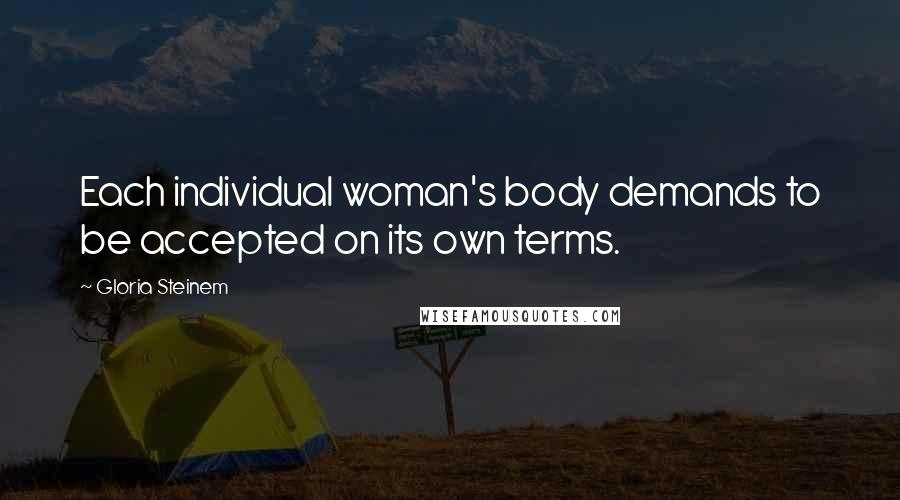 Gloria Steinem Quotes: Each individual woman's body demands to be accepted on its own terms.