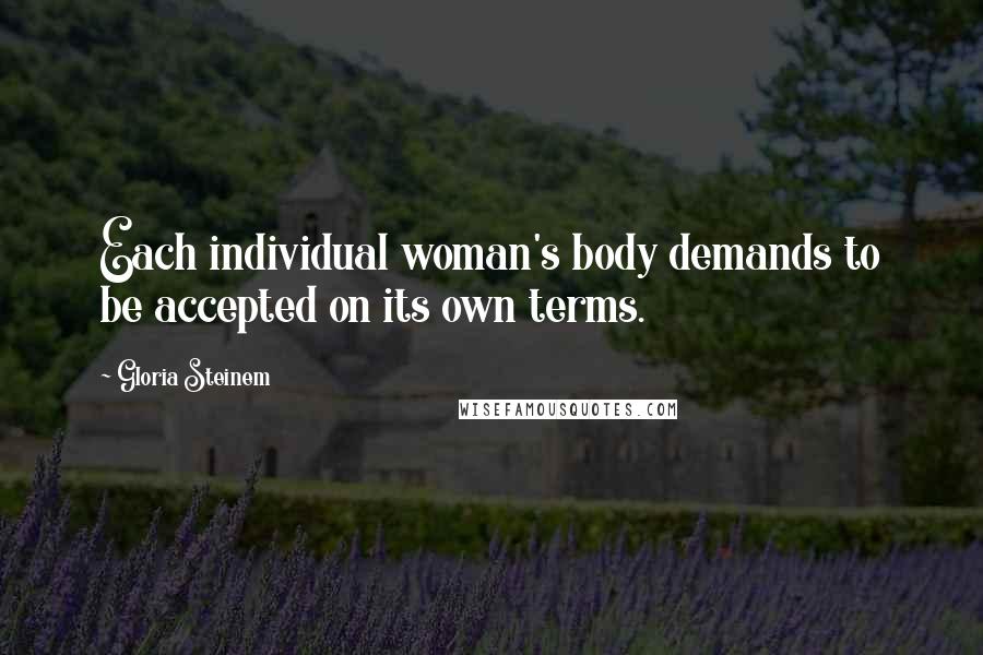 Gloria Steinem Quotes: Each individual woman's body demands to be accepted on its own terms.