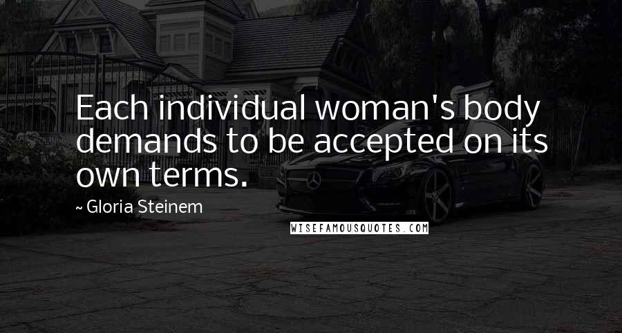 Gloria Steinem Quotes: Each individual woman's body demands to be accepted on its own terms.