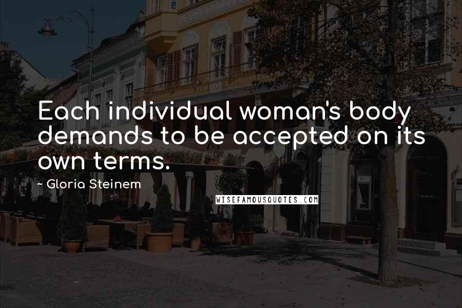 Gloria Steinem Quotes: Each individual woman's body demands to be accepted on its own terms.