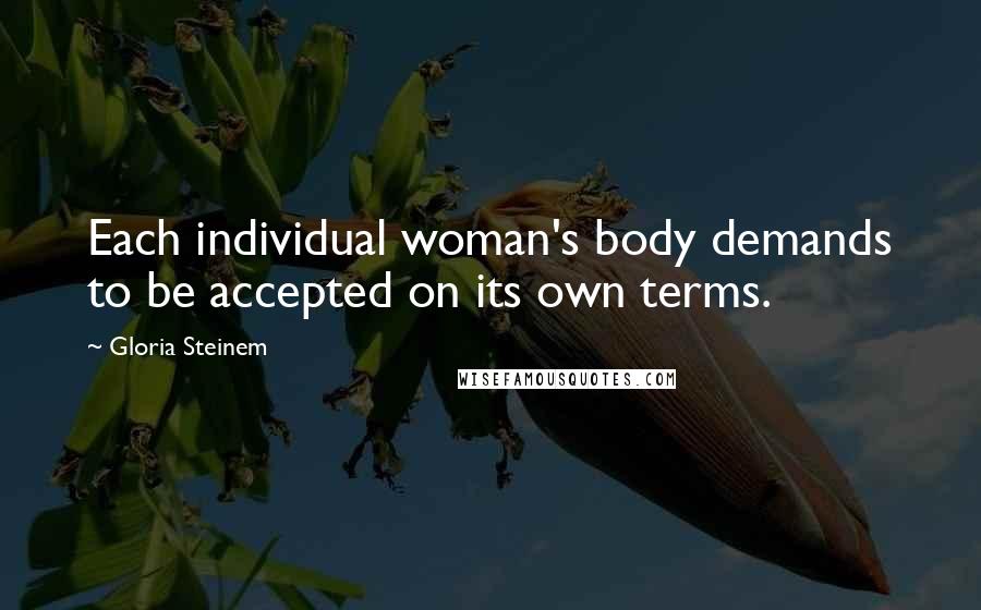 Gloria Steinem Quotes: Each individual woman's body demands to be accepted on its own terms.