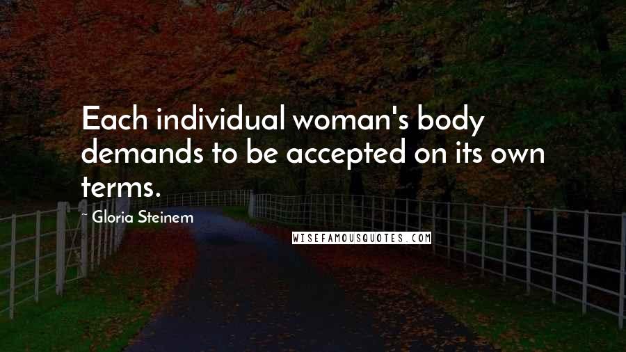 Gloria Steinem Quotes: Each individual woman's body demands to be accepted on its own terms.