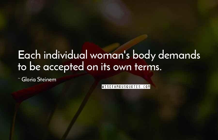 Gloria Steinem Quotes: Each individual woman's body demands to be accepted on its own terms.