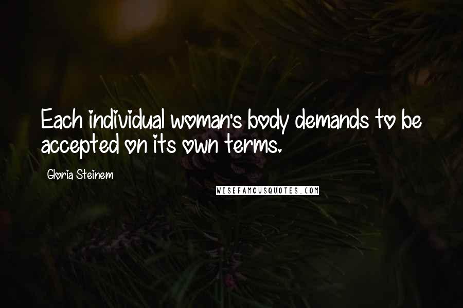 Gloria Steinem Quotes: Each individual woman's body demands to be accepted on its own terms.