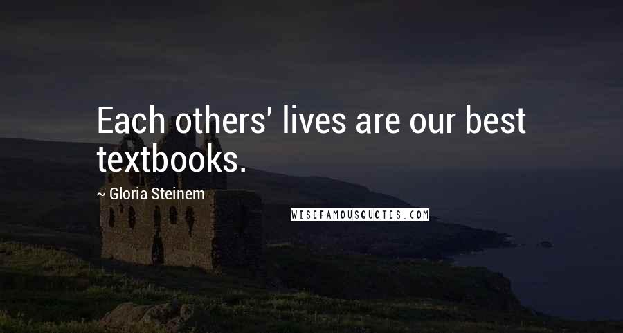 Gloria Steinem Quotes: Each others' lives are our best textbooks.