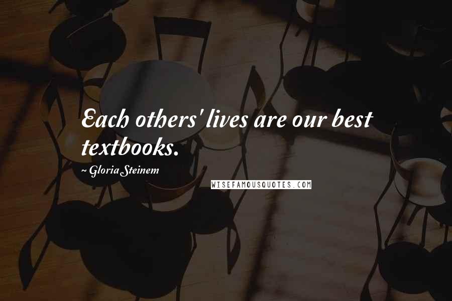 Gloria Steinem Quotes: Each others' lives are our best textbooks.