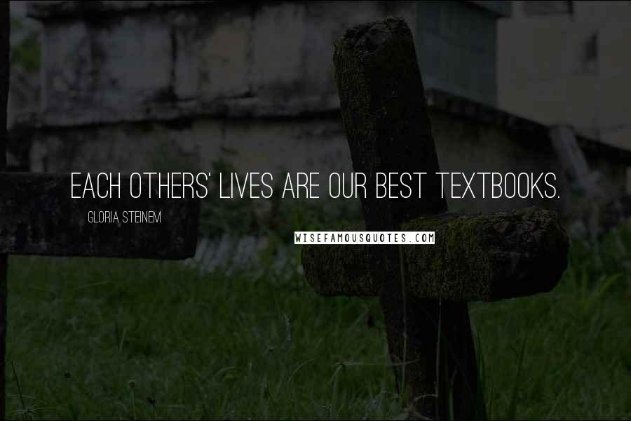 Gloria Steinem Quotes: Each others' lives are our best textbooks.