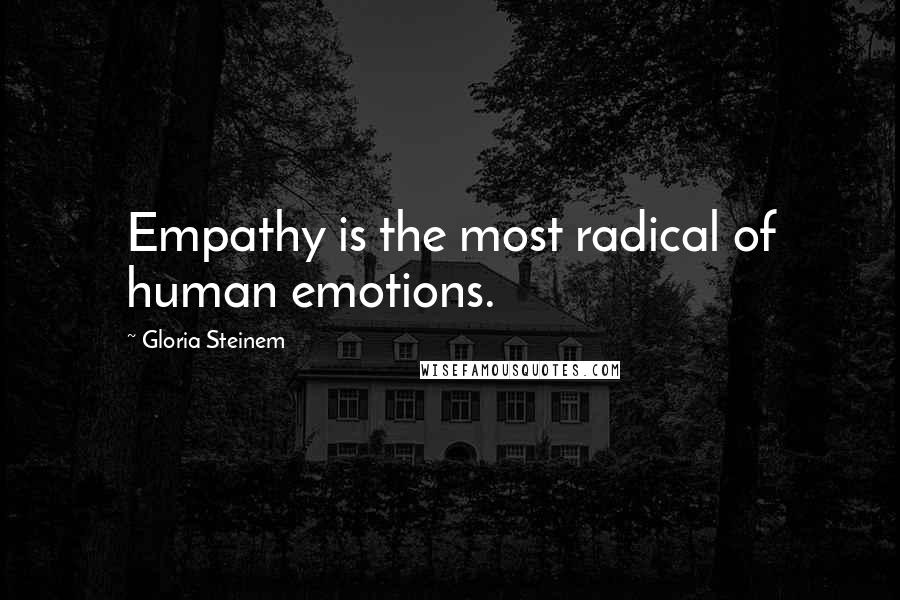 Gloria Steinem Quotes: Empathy is the most radical of human emotions.