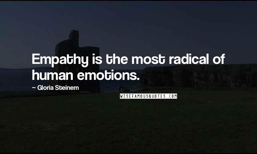 Gloria Steinem Quotes: Empathy is the most radical of human emotions.