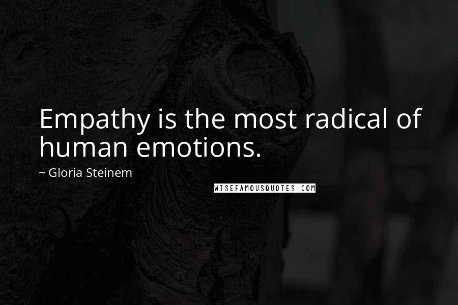 Gloria Steinem Quotes: Empathy is the most radical of human emotions.