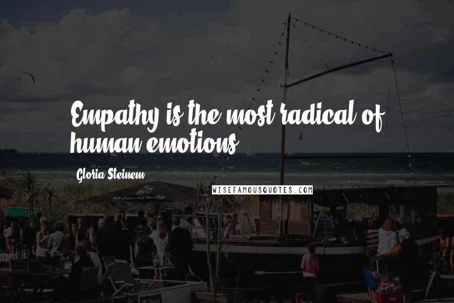 Gloria Steinem Quotes: Empathy is the most radical of human emotions.