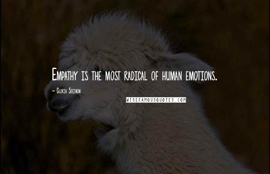 Gloria Steinem Quotes: Empathy is the most radical of human emotions.