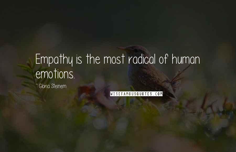 Gloria Steinem Quotes: Empathy is the most radical of human emotions.