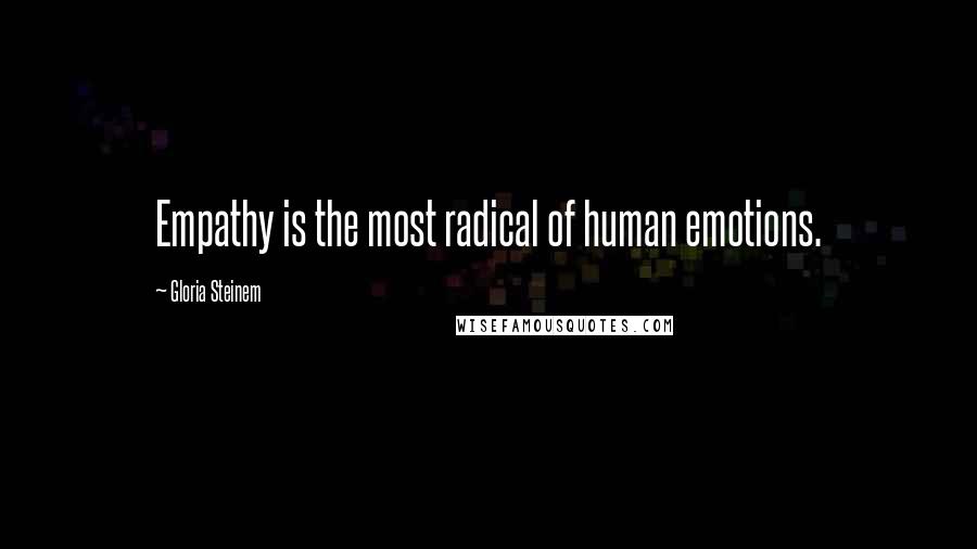Gloria Steinem Quotes: Empathy is the most radical of human emotions.
