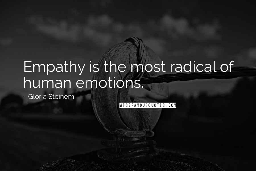 Gloria Steinem Quotes: Empathy is the most radical of human emotions.