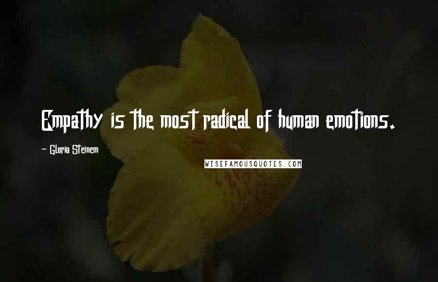 Gloria Steinem Quotes: Empathy is the most radical of human emotions.
