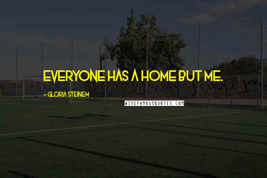 Gloria Steinem Quotes: Everyone has a home but me.