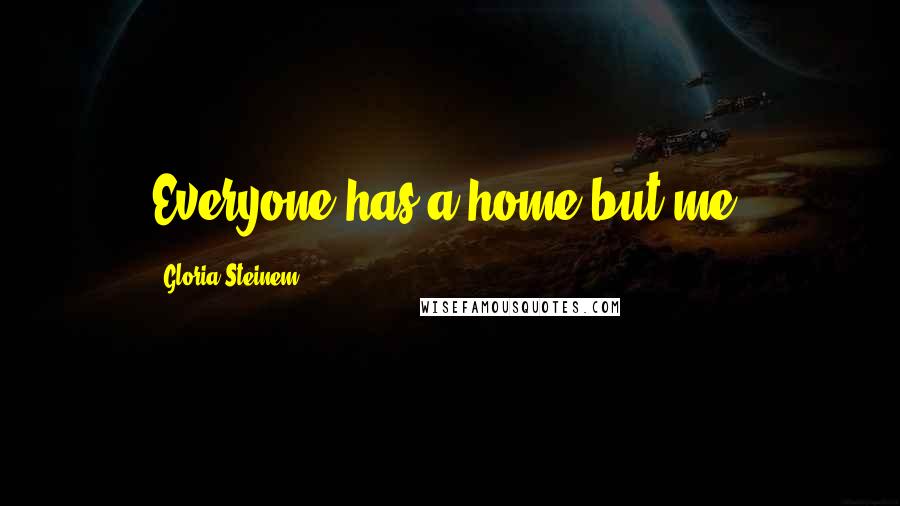 Gloria Steinem Quotes: Everyone has a home but me.