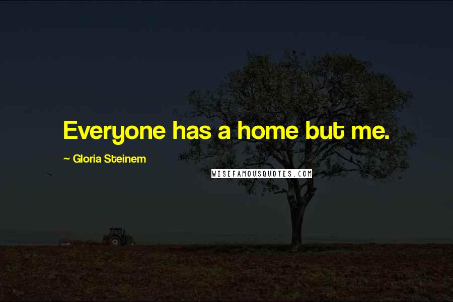 Gloria Steinem Quotes: Everyone has a home but me.