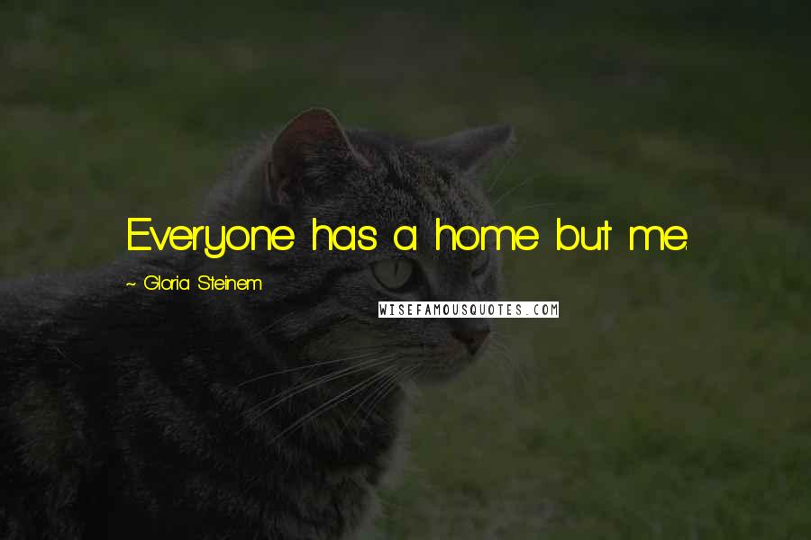 Gloria Steinem Quotes: Everyone has a home but me.