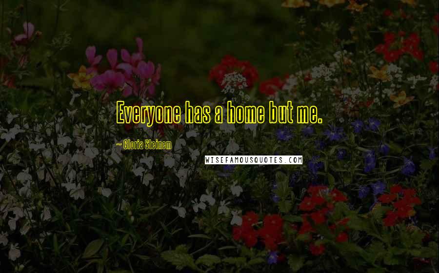 Gloria Steinem Quotes: Everyone has a home but me.