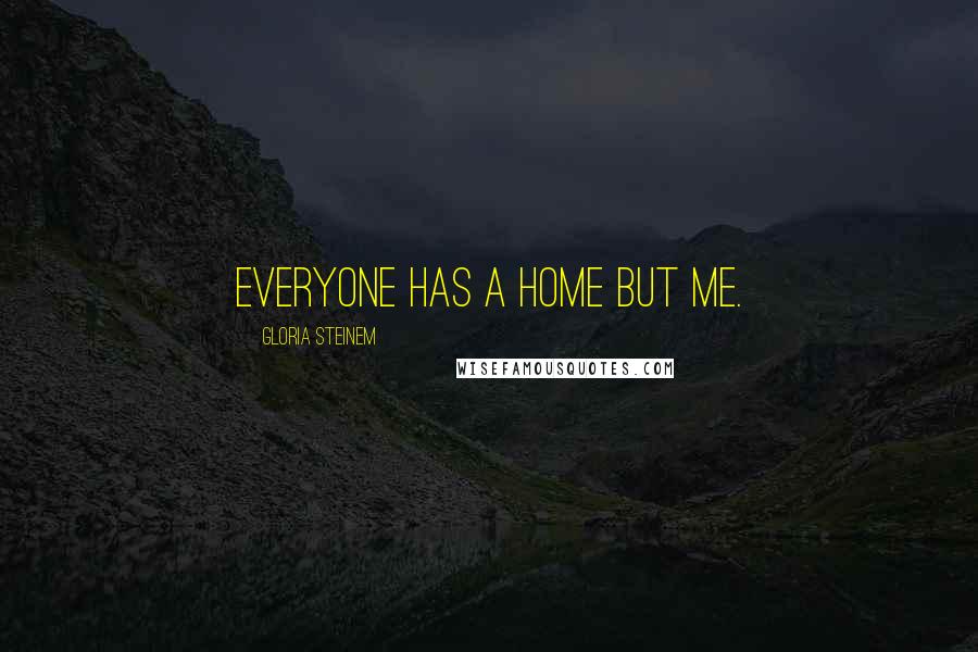 Gloria Steinem Quotes: Everyone has a home but me.