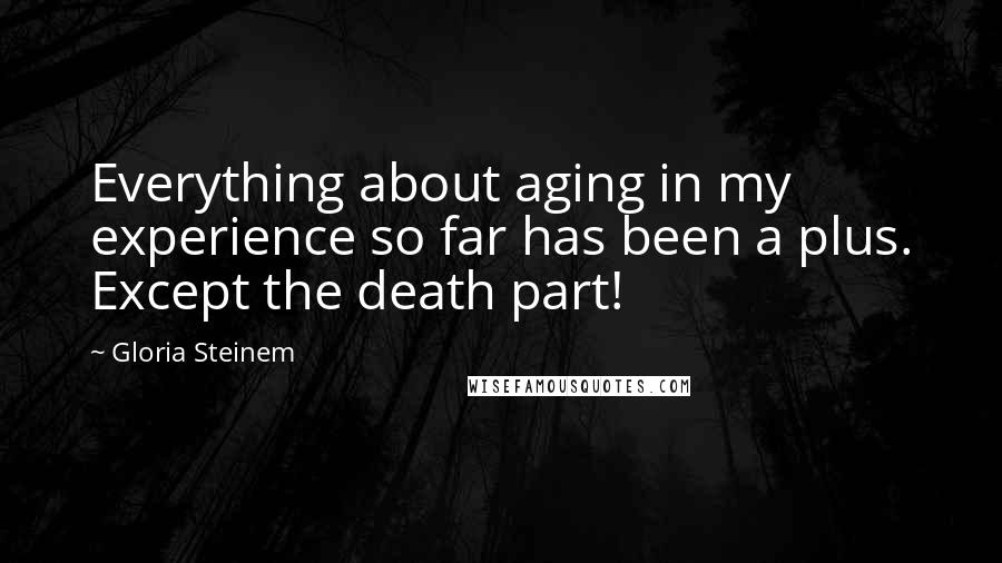 Gloria Steinem Quotes: Everything about aging in my experience so far has been a plus. Except the death part!