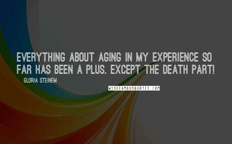 Gloria Steinem Quotes: Everything about aging in my experience so far has been a plus. Except the death part!