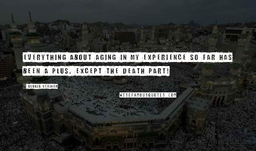 Gloria Steinem Quotes: Everything about aging in my experience so far has been a plus. Except the death part!