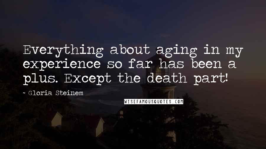 Gloria Steinem Quotes: Everything about aging in my experience so far has been a plus. Except the death part!