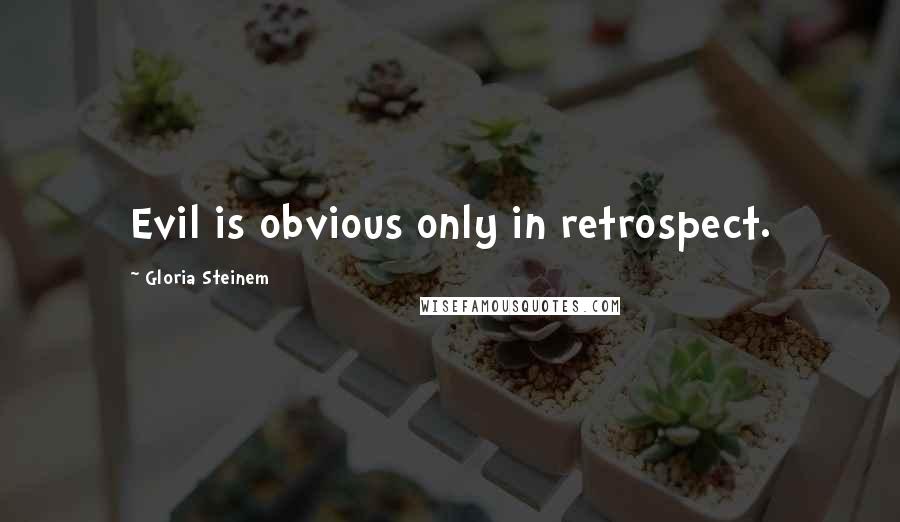 Gloria Steinem Quotes: Evil is obvious only in retrospect.