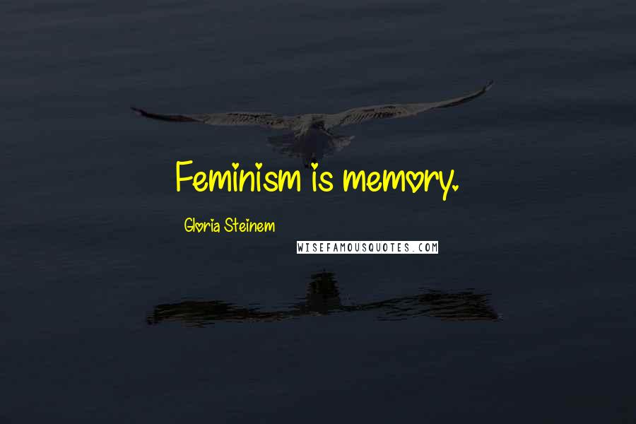 Gloria Steinem Quotes: Feminism is memory.
