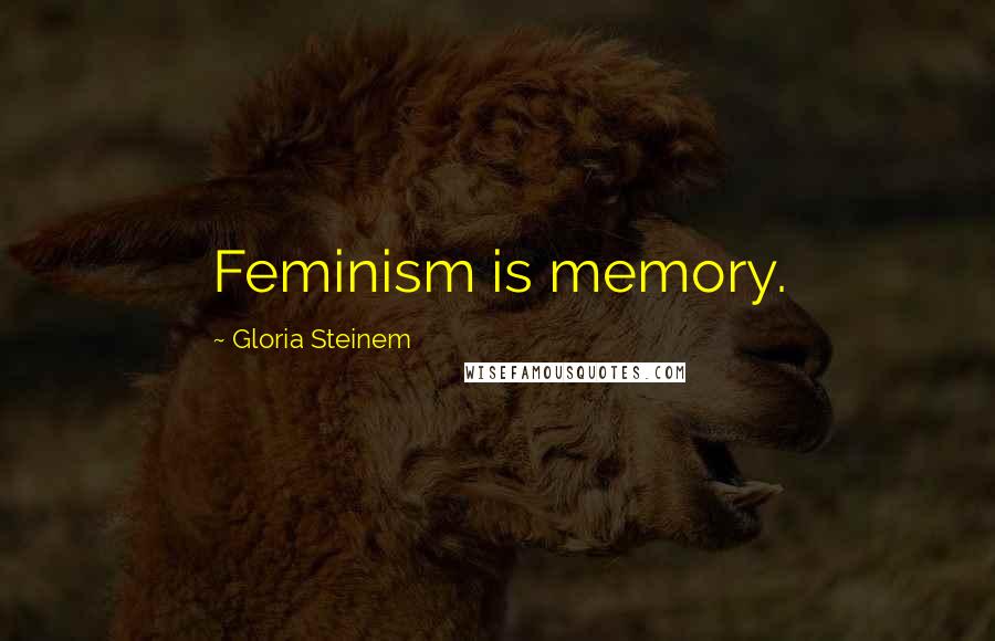 Gloria Steinem Quotes: Feminism is memory.