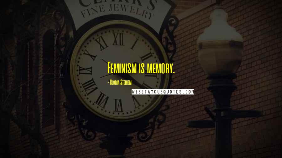 Gloria Steinem Quotes: Feminism is memory.