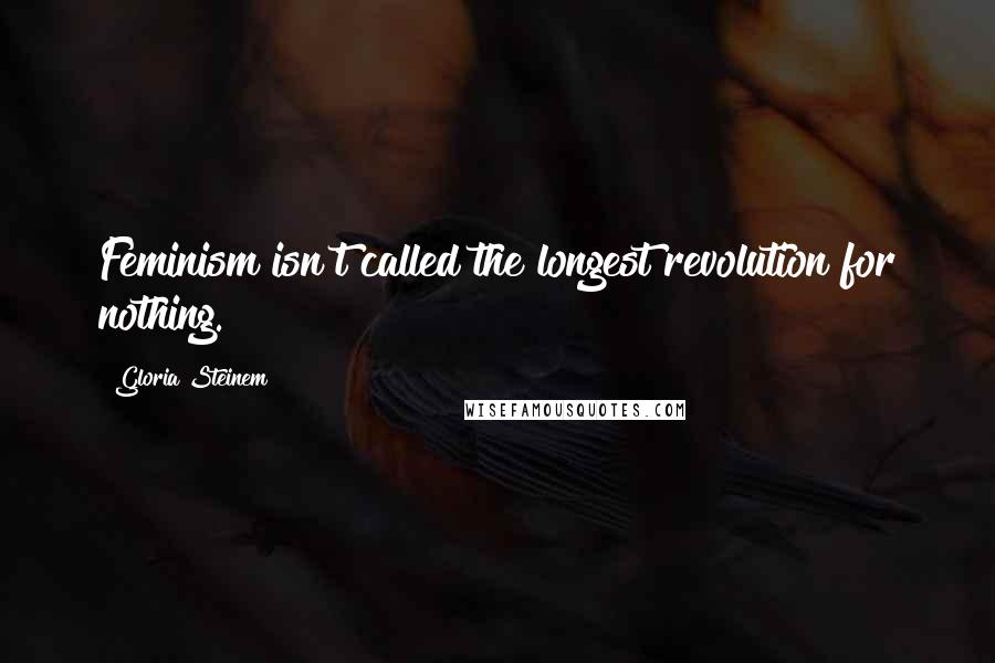 Gloria Steinem Quotes: Feminism isn't called the longest revolution for nothing.
