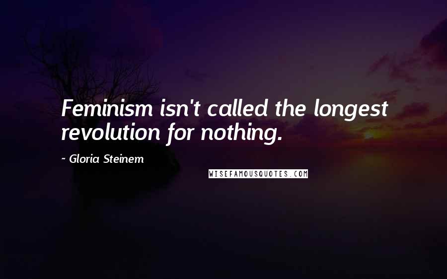 Gloria Steinem Quotes: Feminism isn't called the longest revolution for nothing.
